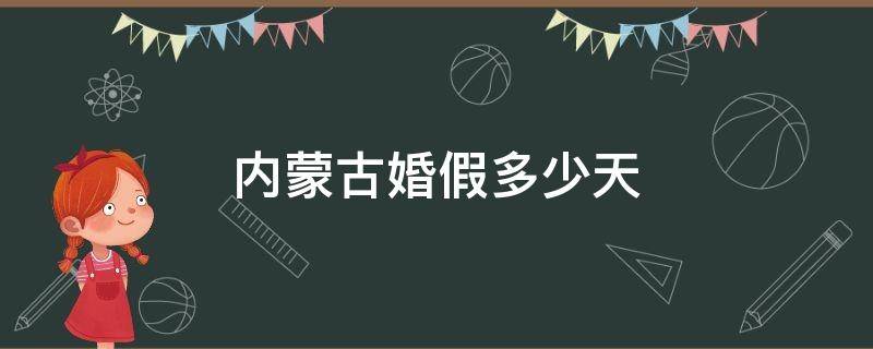 内蒙古婚假多少天（内蒙古婚假多少天2020新规定）