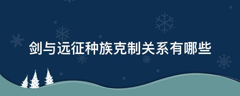 剑与远征种族克制关系有哪些 剑与远征宗族克制