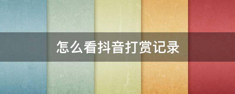 怎么看抖音打赏记录（怎么看抖音打赏记录2021）
