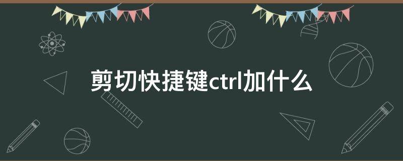 剪切快捷键ctrl加什么（剪切快捷键ctrl加什么怎么剪切上去）