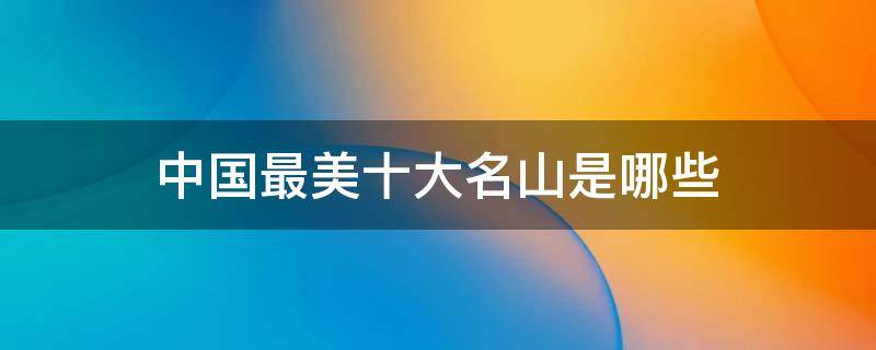 中国最美十大名山是哪些（中国最有名的5大名山）