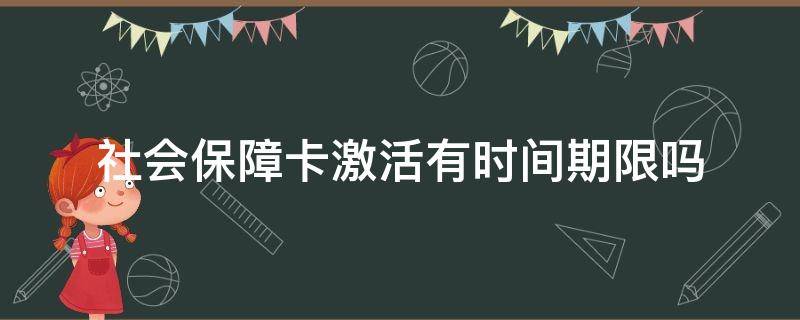 社会保障卡激活有时间期限吗（社保卡激活的期限）