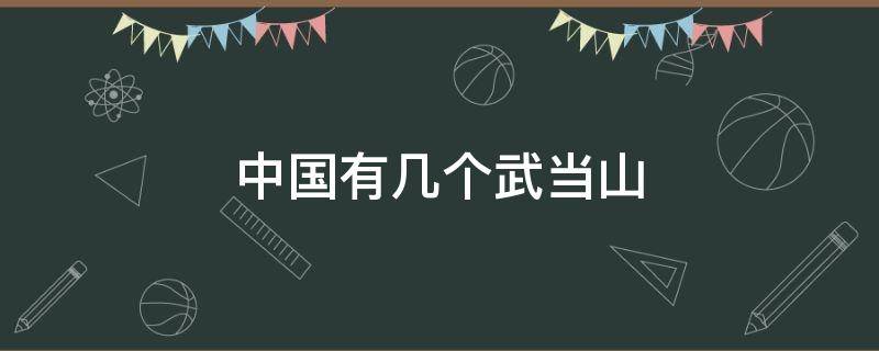中国有几个武当山（中国有几个武当山在哪个省哪个市）