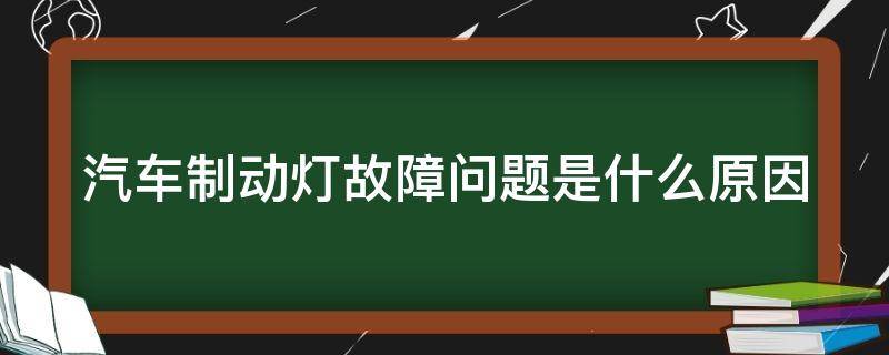 汽车制动灯故障问题是什么原因 汽车制动灯故障问题是什么原因造成的