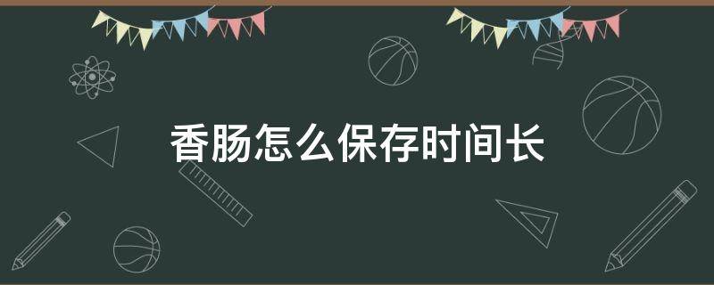 香肠怎么保存时间长 自制香肠怎么保存时间长