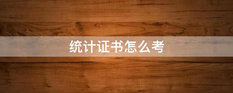统计证书怎么考（统计考什么证书）