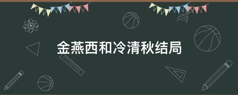 金燕西和冷清秋结局 金燕西和冷清秋结局遗憾吗