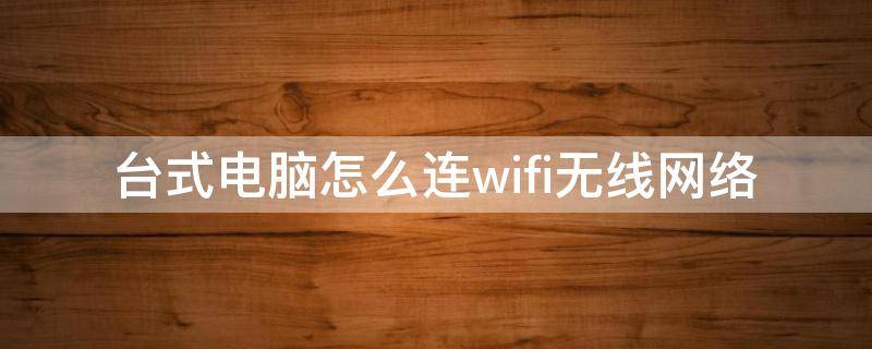 台式电脑怎么连wifi无线网络 台式电脑连无线网怎么连wifi