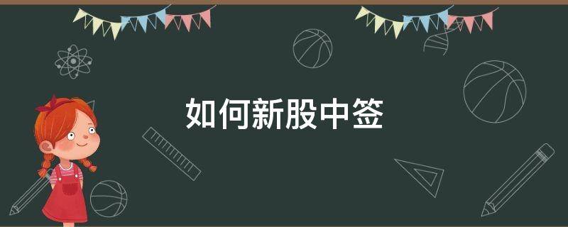 如何新股中签 怎样新股中签