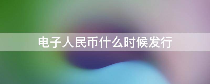 电子人民币什么时候发行 电子纸币什么时候发行