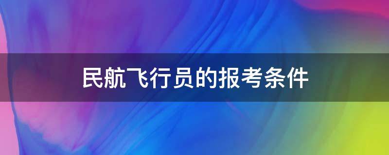 民航飞行员的报考条件（民航飞行员的报考条件身高）