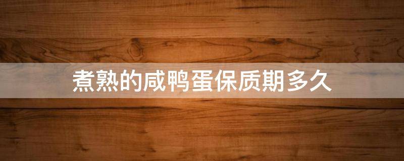 煮熟的咸鸭蛋保质期多久（煮熟的咸鸭蛋的保质期一般是多长时间）