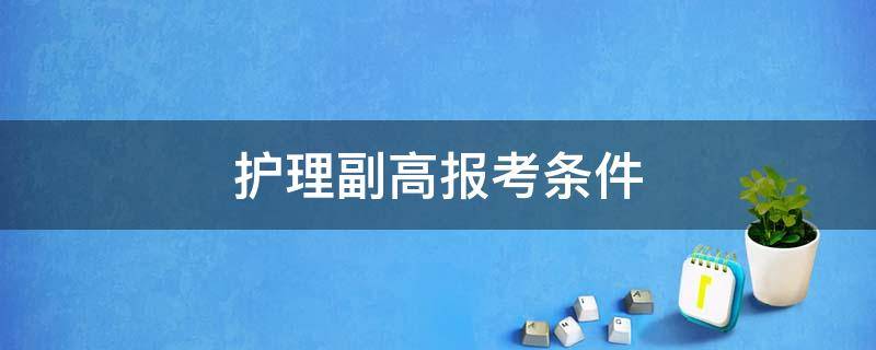 护理副高报考条件（护理副高报考条件2021）