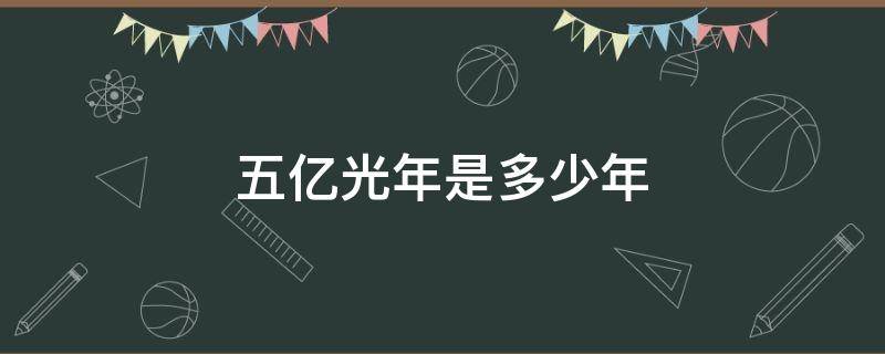 五亿光年是多少年 五十亿光年是多长