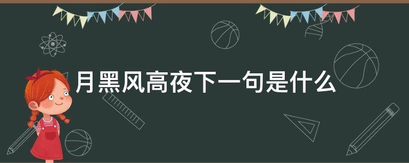 月黑风高夜下一句是什么（月黑风高夜下一句是什么?）