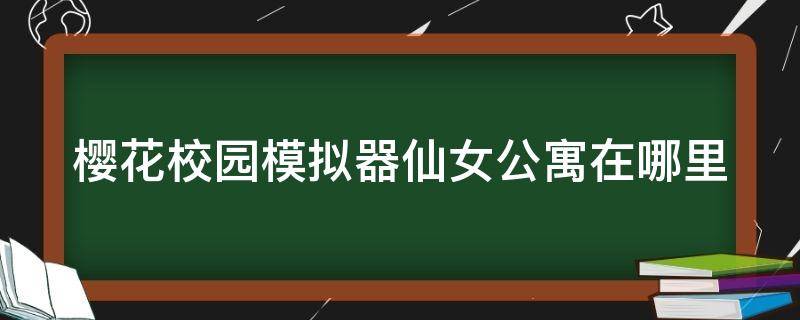 樱花校园模拟器仙女公寓在哪里（樱花校园最新版本有仙女服装）