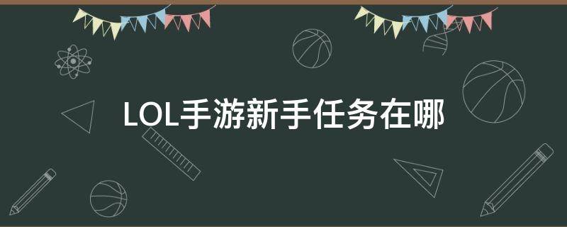 LOL手游新手任务在哪（lol手游新手任务在哪找）