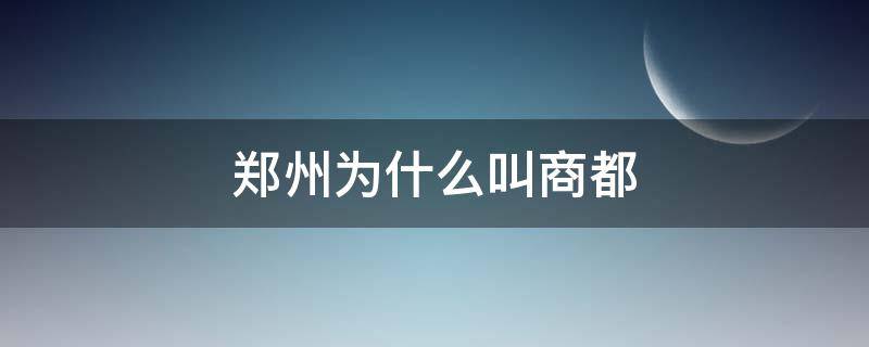 郑州为什么叫商都（郑州又被称为商都是因为郑州曾经是什么朝的都城）