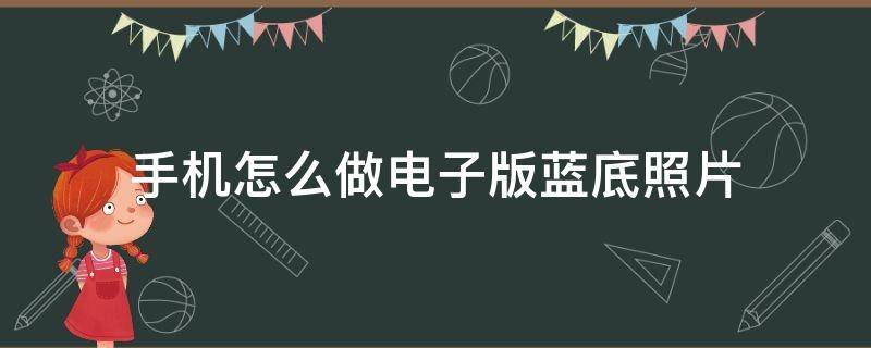 手机怎么做电子版蓝底照片（手机照片怎么做成蓝底）