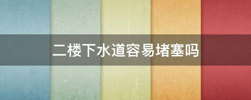 二楼下水道容易堵塞吗（有地下车库的二楼下水道容易堵塞吗）