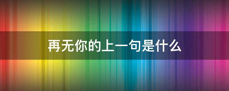 再无你的上一句是什么（从此再无你上一句是什么）