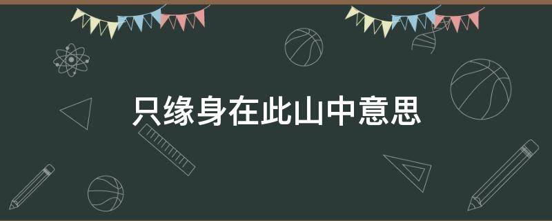 只缘身在此山中意思 不识庐山真面目只缘身在此山中意思