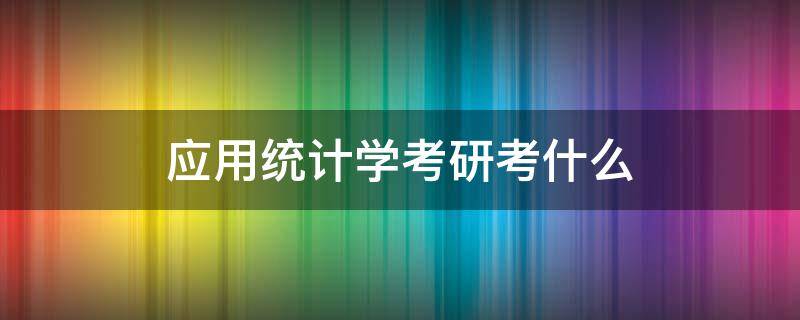 应用统计学考研考什么 应用统计学考研考什么数学