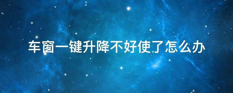 车窗一键升降不好使了怎么办 车窗户一键升降不好用一键升不管用