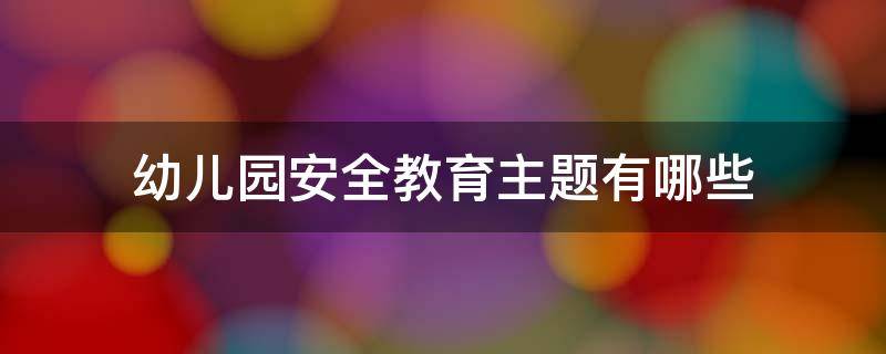 幼儿园安全教育主题有哪些 幼儿安全教育的主题