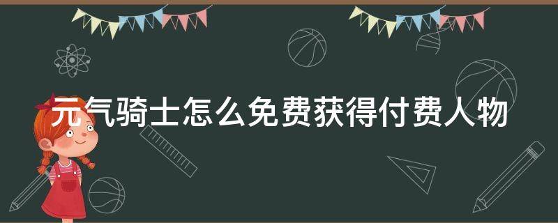 元气骑士怎么免费获得付费人物 元气骑士怎么免费获得付费人物枪客