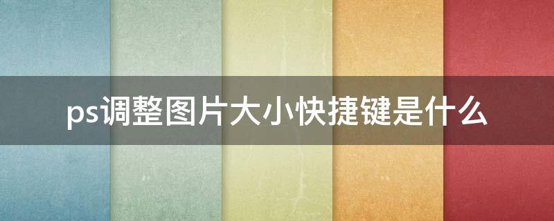 ps调整图片大小快捷键是什么 ps中图片大小调整快捷键