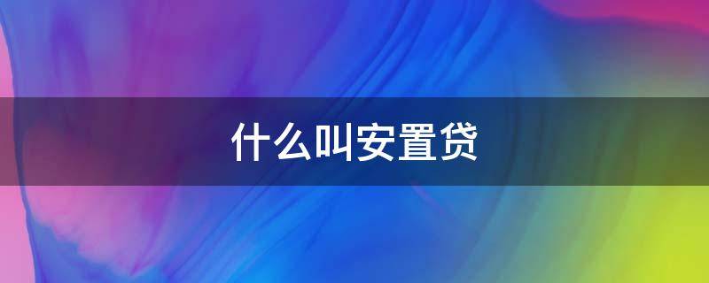 什么叫安置贷 安置房贷款怎么贷