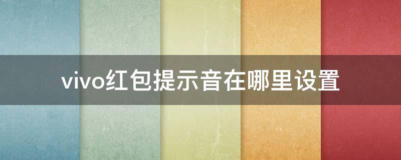 vivo红包提示音在哪里设置（vivo红包提示音在哪里设置x23）