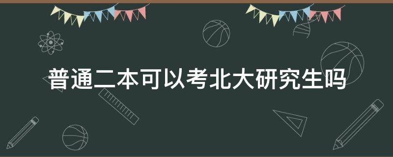 普通二本可以考北大研究生吗 二本能考清华北大研究生吗