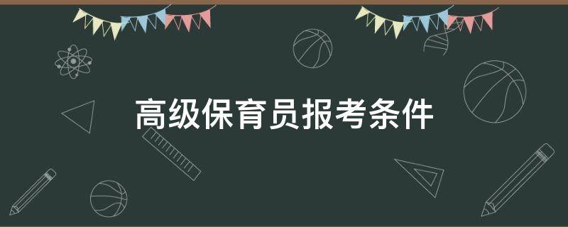 高级保育员报考条件 保育员在哪里报名考证高级