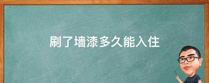 刷了墙漆多久能入住 只是刷了墙漆要多久可以入住