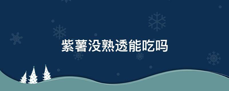 紫薯没熟透能吃吗 紫薯没熟吃了会怎样