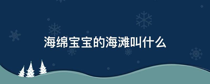 海绵宝宝的海滩叫什么（海绵宝宝的海滩叫什么英文）