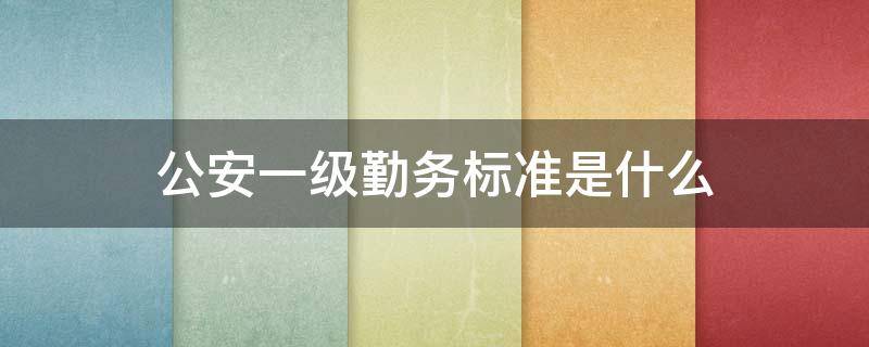 公安一级勤务标准是什么 公安机关一级勤务标准