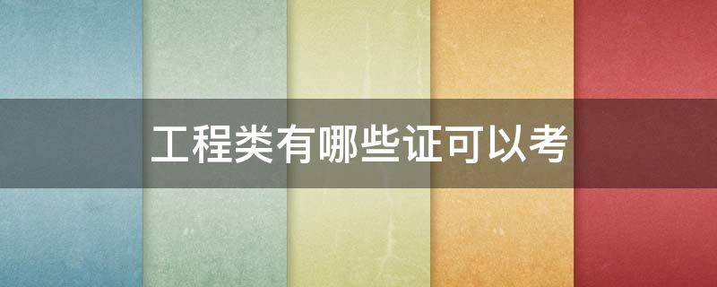 工程类有哪些证可以考 工程类可以考哪些证书