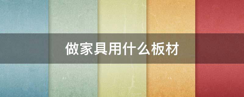 做家具用什么板材 定制家具用什么板材好