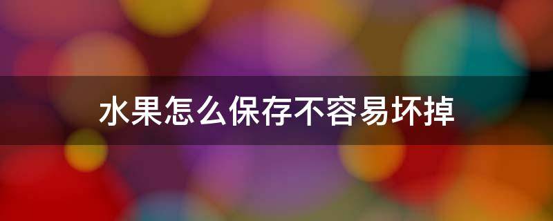 水果怎么保存不容易坏掉（没有冰箱水果怎么保存不容易坏掉）