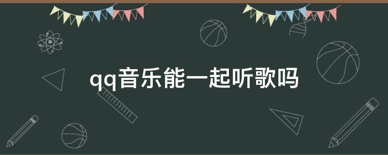 qq音乐能一起听歌吗（QQ音乐可以一起听歌吗?）