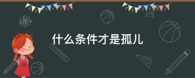 什么条件才是孤儿（什么条件算是孤儿）