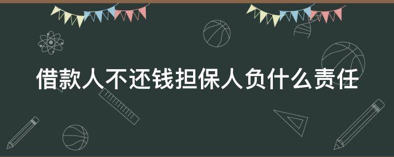 借款人不还钱担保人负什么责任（借款人不还钱担保人负什么责任应该起诉谁）