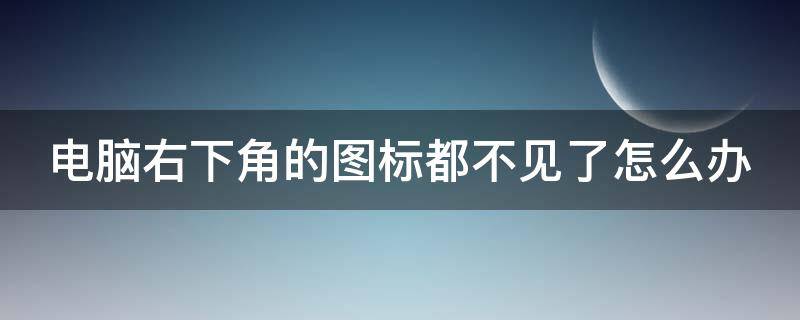 电脑右下角的图标都不见了怎么办（电脑右下角的图标都不见了怎么办 windows11）