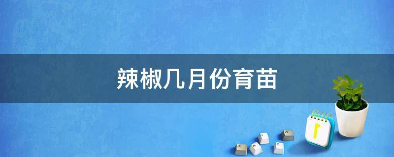 辣椒几月份育苗 辣椒育苗在几月份