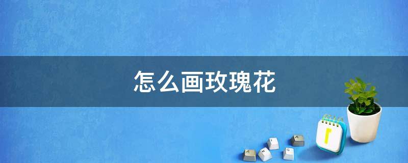 怎么画玫瑰花 怎么画玫瑰花 简笔画
