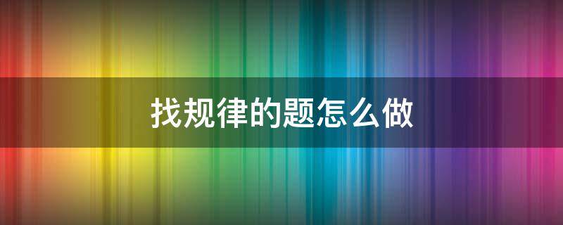 找规律的题怎么做 看图找规律的题怎么做