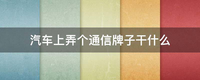 汽车上弄个通信牌子干什么（做汽车牌子）